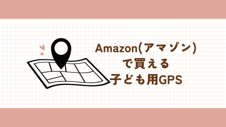 Amazon　アマゾン　で買える　子ども用GPS　一覧
